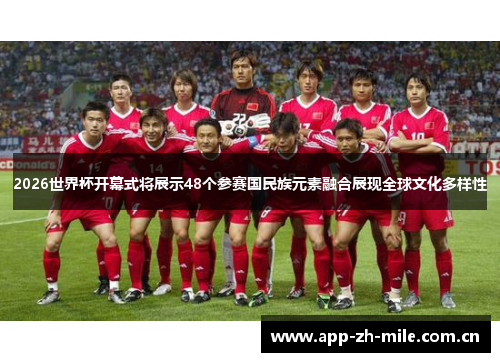 2026世界杯开幕式将展示48个参赛国民族元素融合展现全球文化多样性 2026世界杯开幕式将展示48个参赛国民族元素融合展现全球文化多样性