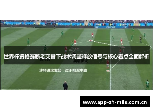 世界杯资格赛新老交替下战术调整释放信号与核心看点全面解析 世界杯资格赛新老交替下战术调整释放信号与核心看点全面解析