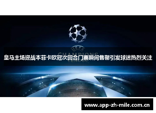 皇马主场迎战本菲卡欧冠次回合门票瞬间售罄引发球迷热烈关注 皇马主场迎战本菲卡欧冠次回合门票瞬间售罄引发球迷热烈关注